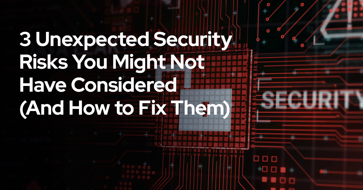 3 Unexpected Security Risks You Might Not Have Considered (And How to Fix Them)